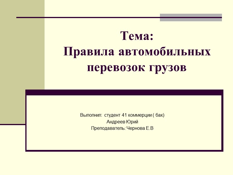 Тема:  Правила автомобильных перевозок грузов  Выполнил: студент 41 коммерции ( бак) Андреев
